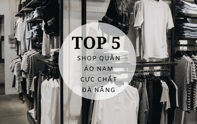 Top 5 shop quần áo nam Đà Nẵng giá rẻ cực cá tính, cực chất