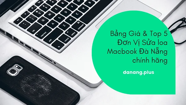 Bảng Giá & Top 5 Đơn Vị Sửa loa Macbook Đà Nẵng chính hãng 2 top 5 don vi sua loa macbook