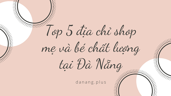 top 5 dia chi shop me va be chat luong tai da nang