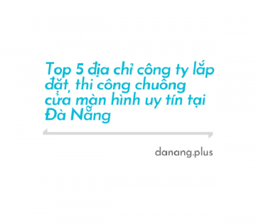 top 5 dia chi cong ty lap dat thi cong chuong cua man hinh uy tin tai da nang
